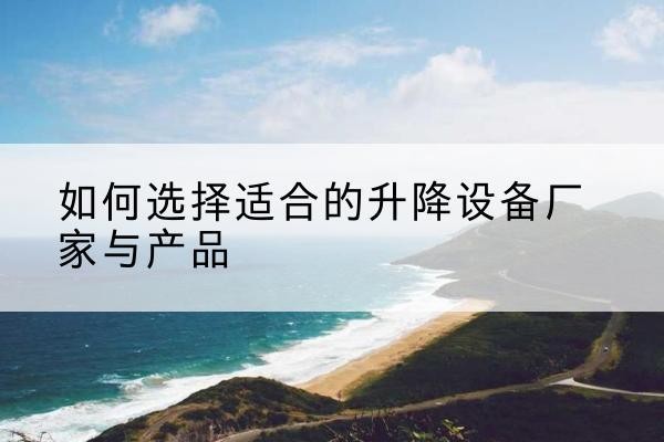 建平电动升降平台厂家-如何选择适合的升降设备厂家与产品