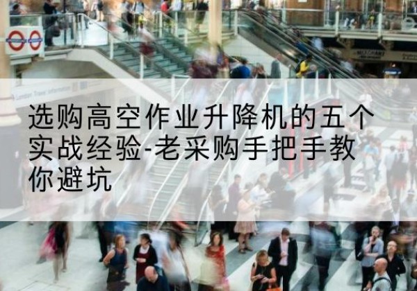 建平高空作业升降机厂家-选购高空作业升降机的五个实战经验-老采购手把手教你避坑