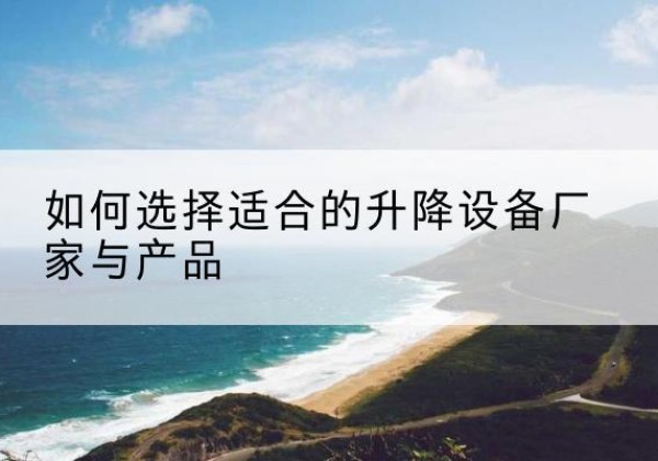 建平电动升降平台厂家-如何选择适合的升降设备厂家与产品
