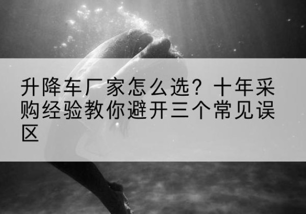 建平升降车厂家-怎么选？十年采购经验教你避开三个常见误区