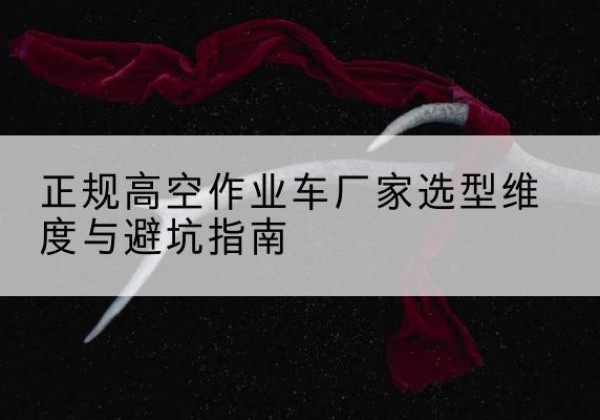 建平高空作业车厂家-正规选型维度与避坑指南